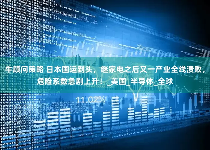 牛顾问策略 日本国运到头，继家电之后又一产业全线溃败，危险系数急剧上升！_美国_半导体_全球