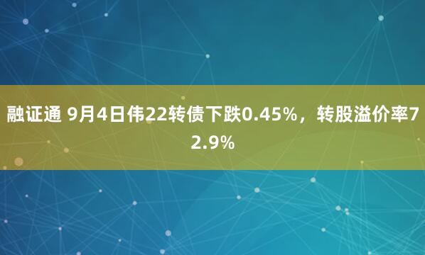 融证通 9月4日伟22转债下跌0.45%，转股溢价率72.9%