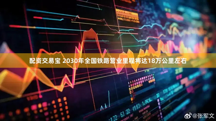 配资交易宝 2030年全国铁路营业里程将达18万公里左右