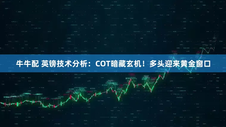 牛牛配 英镑技术分析：COT暗藏玄机！多头迎来黄金窗口