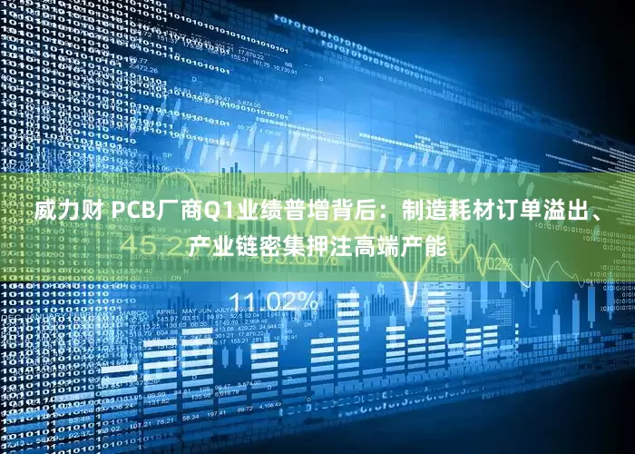 威力财 PCB厂商Q1业绩普增背后：制造耗材订单溢出、产业链密集押注高端产能